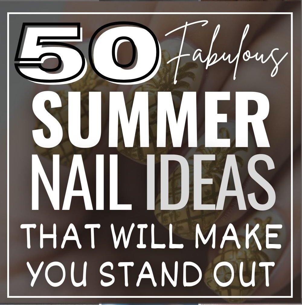 50 Fabulous Summer Nail Ideas That Will Make You Stand Out!